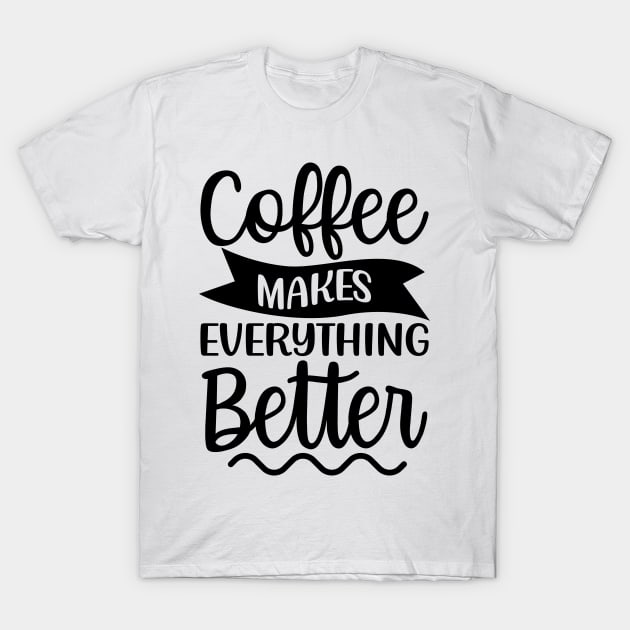 Coffee Makes Everything Better. Coffee Lover. T-Shirt by That Cheeky Tee